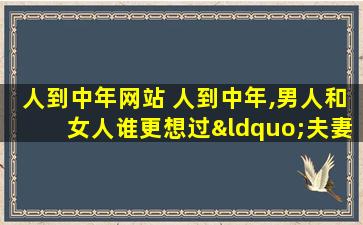 人到中年网站 人到中年,男人和女人谁更想过“夫妻生活”